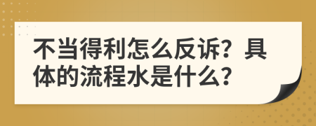 不当得利怎么反诉？具体的流程水是什么？