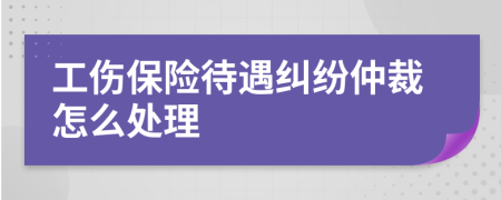 工伤保险待遇纠纷仲裁怎么处理