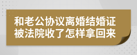 和老公协议离婚结婚证被法院收了怎样拿回来