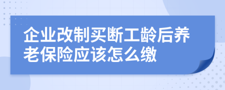 企业改制买断工龄后养老保险应该怎么缴