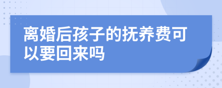 离婚后孩子的抚养费可以要回来吗