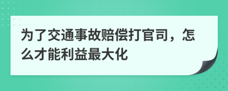 为了交通事故赔偿打官司，怎么才能利益最大化