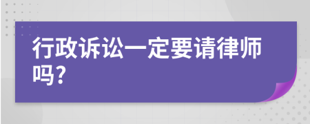 行政诉讼一定要请律师吗?