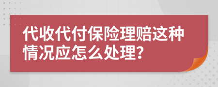 代收代付保险理赔这种情况应怎么处理？