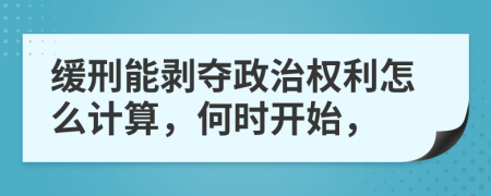 缓刑能剥夺政治权利怎么计算，何时开始，