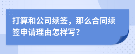 打算和公司续签，那么合同续签申请理由怎样写？