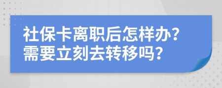 社保卡离职后怎样办？需要立刻去转移吗？