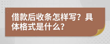 借款后收条怎样写？具体格式是什么？