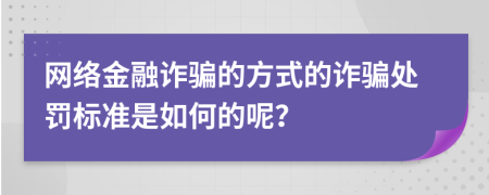 网络金融诈骗的方式的诈骗处罚标准是如何的呢？