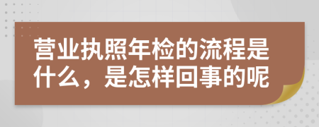 营业执照年检的流程是什么，是怎样回事的呢