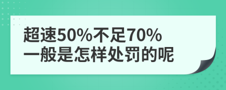 超速50%不足70%一般是怎样处罚的呢