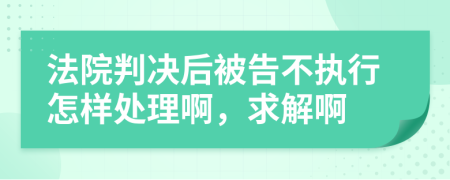 法院判决后被告不执行怎样处理啊，求解啊