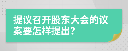 提议召开股东大会的议案要怎样提出？