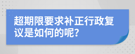 超期限要求补正行政复议是如何的呢？