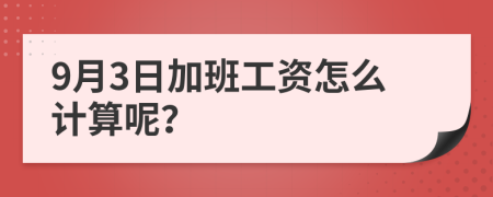 9月3日加班工资怎么计算呢？