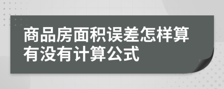 商品房面积误差怎样算有没有计算公式