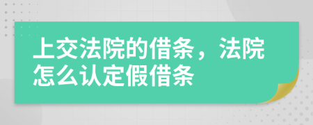 上交法院的借条，法院怎么认定假借条