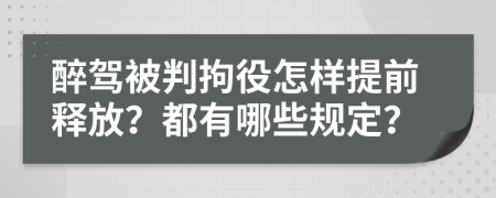 醉驾被判拘役怎样提前释放？都有哪些规定？