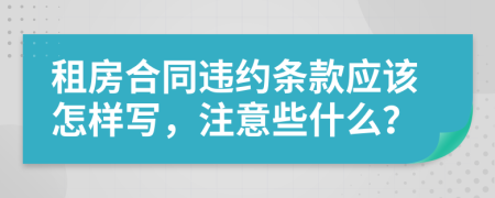 租房合同违约条款应该怎样写，注意些什么？