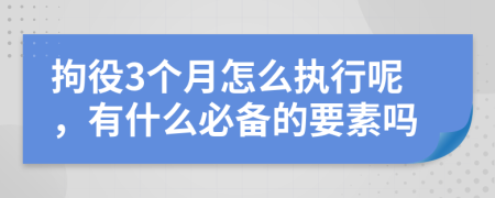 拘役3个月怎么执行呢，有什么必备的要素吗