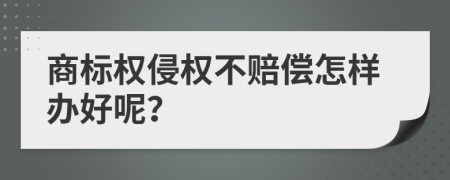 商标权侵权不赔偿怎样办好呢？