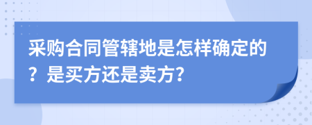 采购合同管辖地是怎样确定的？是买方还是卖方？