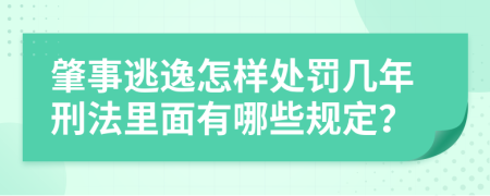 肇事逃逸怎样处罚几年刑法里面有哪些规定？