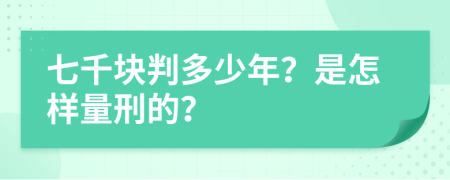 七千块判多少年？是怎样量刑的？