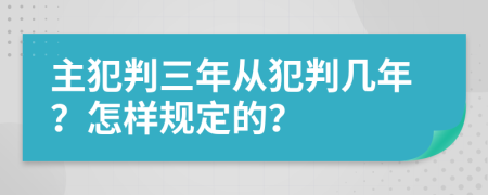 主犯判三年从犯判几年？怎样规定的？