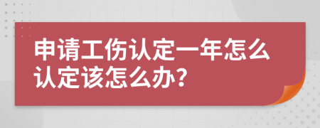 申请工伤认定一年怎么认定该怎么办？