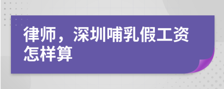 律师，深圳哺乳假工资怎样算