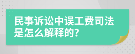 民事诉讼中误工费司法是怎么解释的？