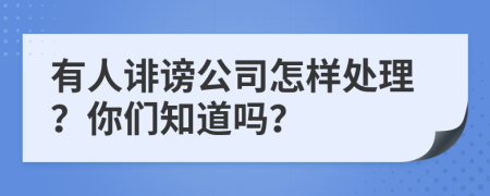 有人诽谤公司怎样处理？你们知道吗？