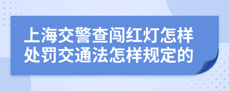 上海交警查闯红灯怎样处罚交通法怎样规定的