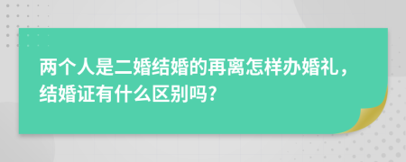 两个人是二婚结婚的再离怎样办婚礼，结婚证有什么区别吗?