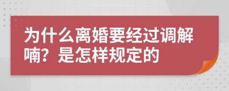 为什么离婚要经过调解喃？是怎样规定的