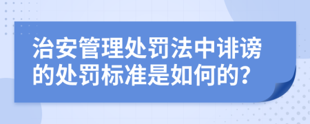 治安管理处罚法中诽谤的处罚标准是如何的？