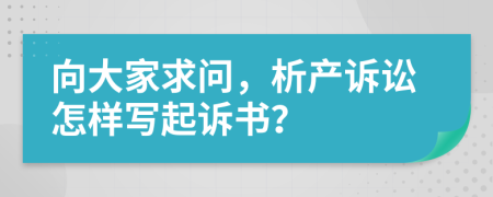 向大家求问，析产诉讼怎样写起诉书？