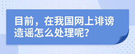 目前，在我国网上诽谤造谣怎么处理呢？