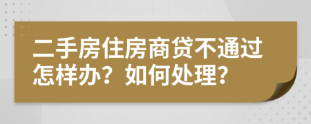 二手房住房商贷不通过怎样办？如何处理？