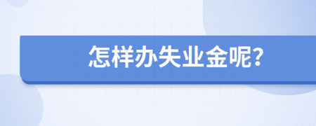 怎样办失业金呢？