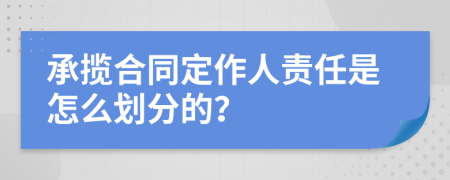 承揽合同定作人责任是怎么划分的？