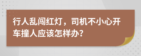 行人乱闯红灯，司机不小心开车撞人应该怎样办？