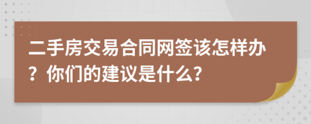 二手房交易合同网签该怎样办？你们的建议是什么？