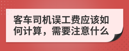 客车司机误工费应该如何计算，需要注意什么