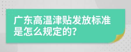 广东高温津贴发放标准是怎么规定的？