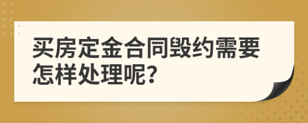 买房定金合同毁约需要怎样处理呢？