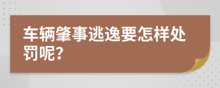 车辆肇事逃逸要怎样处罚呢？