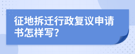 征地拆迁行政复议申请书怎样写？