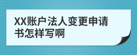 XX账户法人变更申请书怎样写啊